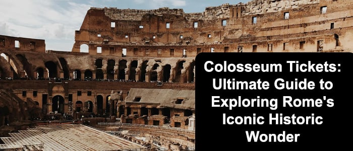 Colosseum Tickets: Your Guide to Exploring Rome's Historic Wonder