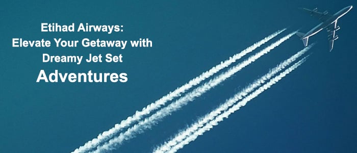 Jet Set Dreams: Elevate Your Getaway with Etihad Airways Takeoff